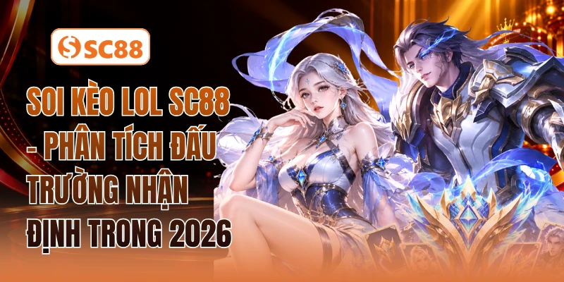 Soi Kèo LOL SC88 - Phân Tích Đấu Trường Nhận Định Trong 2026